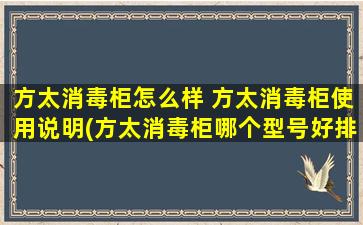 方太消毒柜怎么样 方太消毒柜使用说明(方太消毒柜哪个型号好排名)